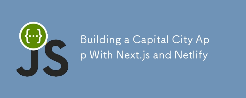 Building a Capital City App With Next.js and Netlify