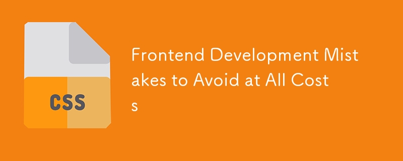 Frontend Development Mistakes to Avoid at All Costs