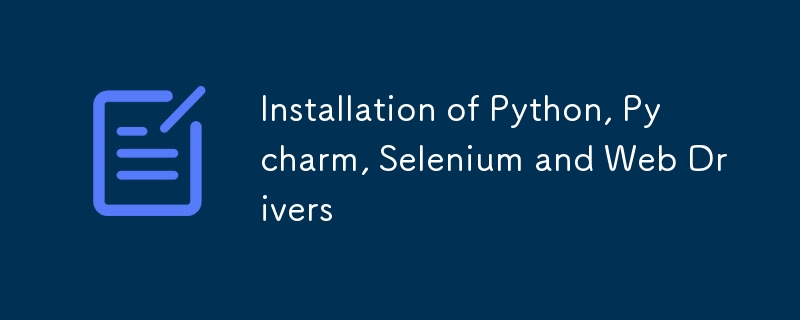 Installation of Python, Pycharm, Selenium and Web Drivers