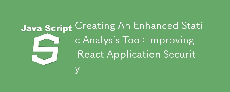 Creating An Enhanced Static Analysis Tool: Improving React Application Security