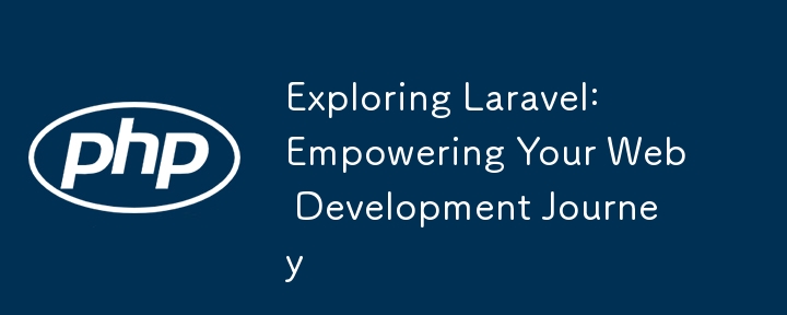 Exploring Laravel: Empowering Your Web Development Journey