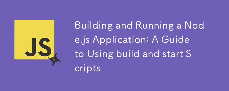 Building and Running a Node.js Application: A Guide to Using build and start Scripts