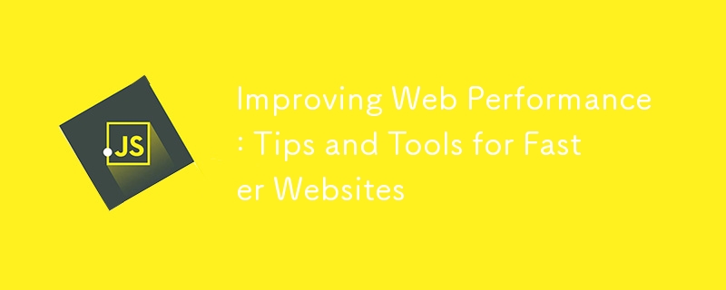 Improving Web Performance: Tips and Tools for Faster Websites