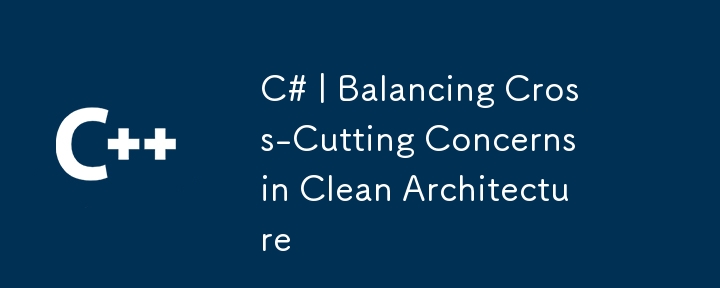 C# | Balancing Cross-Cutting Concerns in Clean Architecture