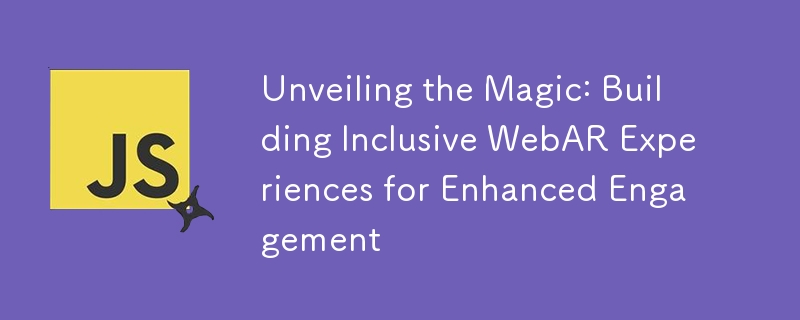 Unveiling the Magic: Building Inclusive WebAR Experiences for Enhanced Engagement