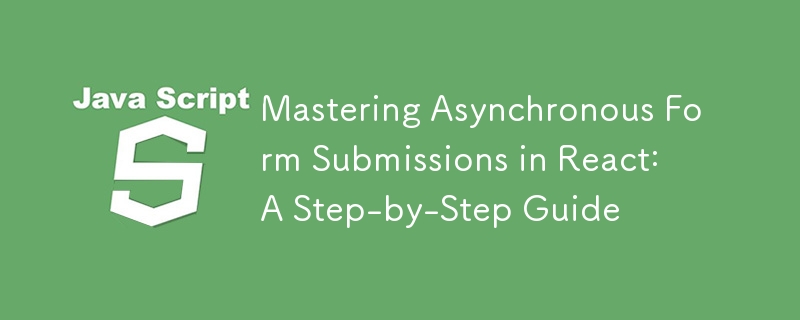 Mastering Asynchronous Form Submissions in React: A Step-by-Step Guide