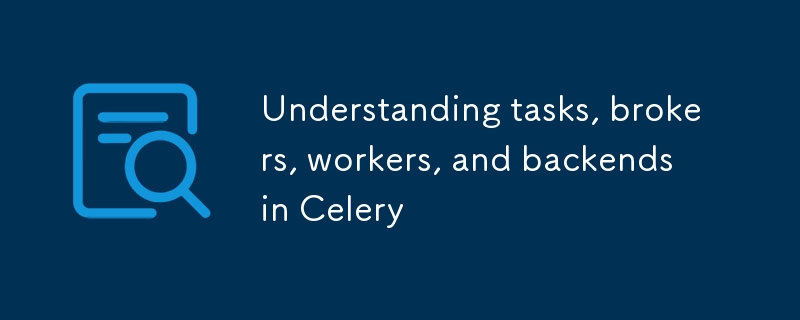 Understanding tasks, brokers, workers, and backends in Celery