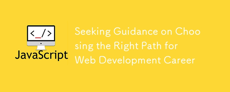 Seeking Guidance on Choosing the Right Path for Web Development Career