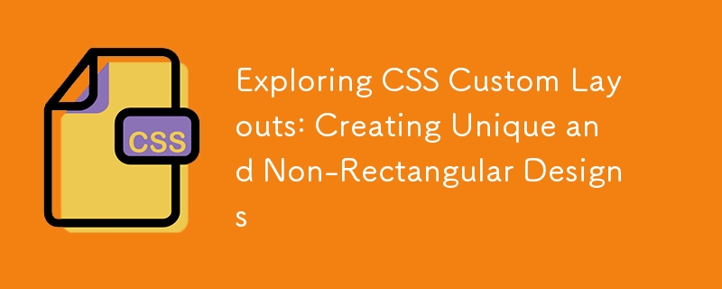 Exploring CSS Custom Layouts: Creating Unique and Non-Rectangular Designs