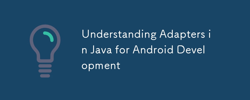 Understanding Adapters in Java for Android Development