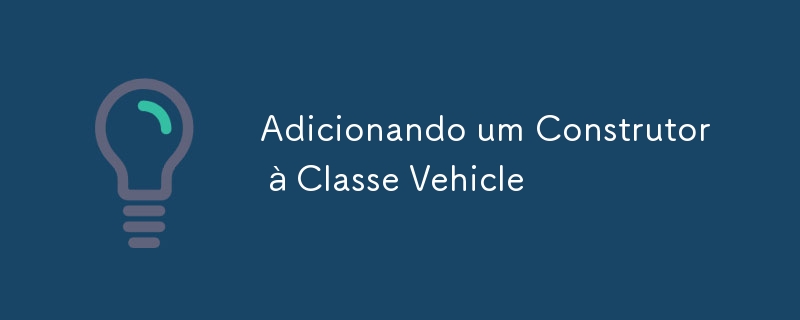 Adicionando um Construtor à Classe Vehicle