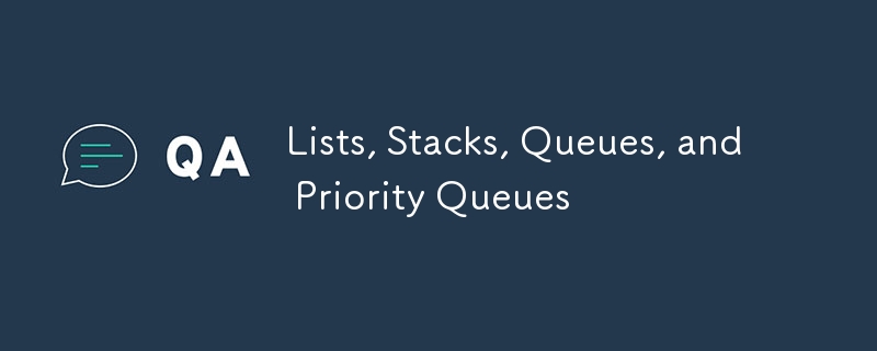 Lists, Stacks, Queues, and Priority Queues