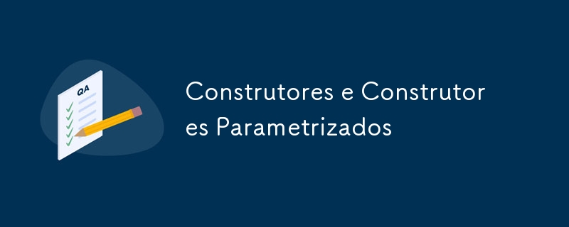 Construtores e Construtores Parametrizados