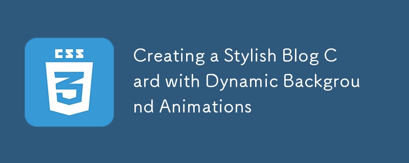 Creating a Stylish Blog Card with Dynamic Background Animations