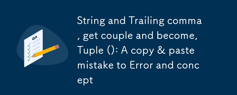 String and Trailing comma, get couple and become, Tuple (): A copy & paste mistake to Error and concept