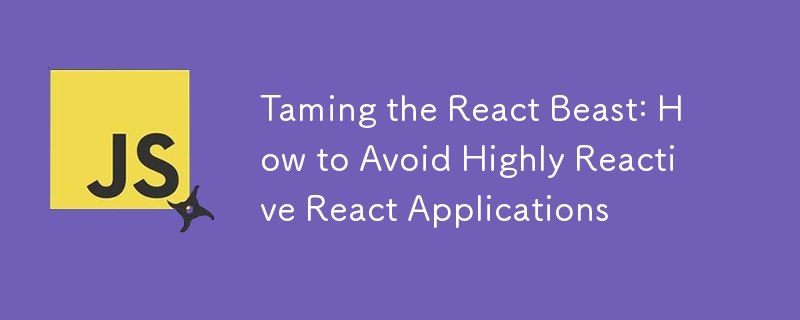 Taming the React Beast: How to Avoid Highly Reactive React Applications