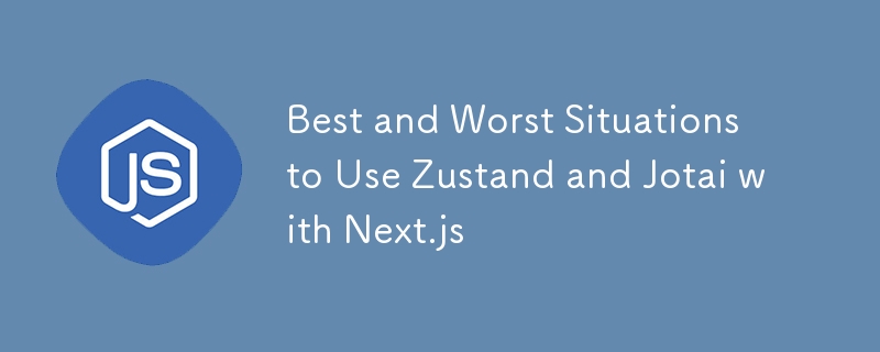 Best and Worst Situations to Use Zustand and Jotai with Next.js