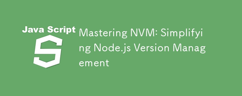 Mastering NVM: Simplifying Node.js Version Management