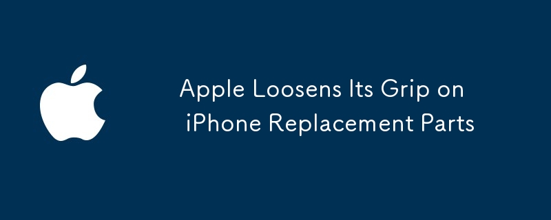 Apple Loosens Its Grip on iPhone Replacement Parts