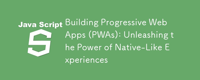 Building Progressive Web Apps (PWAs): Unleashing the Power of Native-Like Experiences