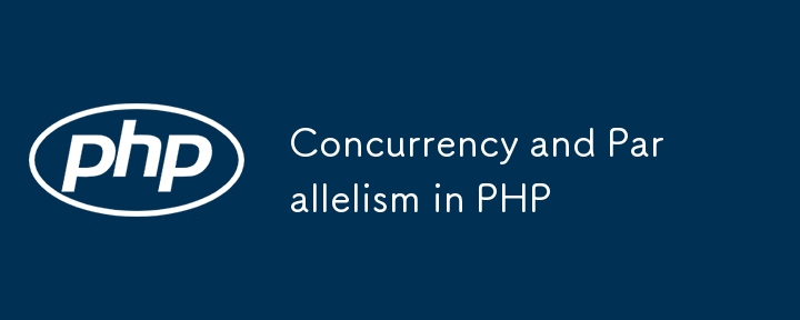 Concurrency and Parallelism in PHP