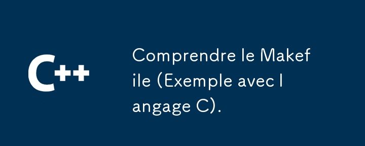 Comprendre le Makefile (Exemple avec langage C).