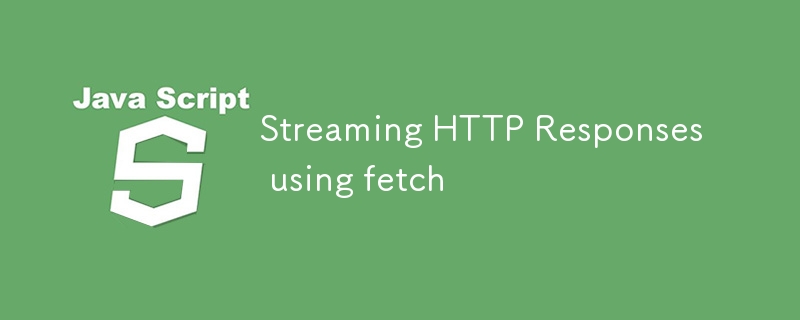 Streaming HTTP Responses using fetch