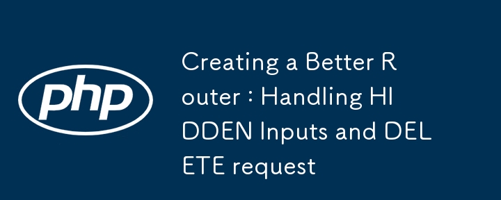 Creating a Better Router : Handling HIDDEN Inputs and DELETE request