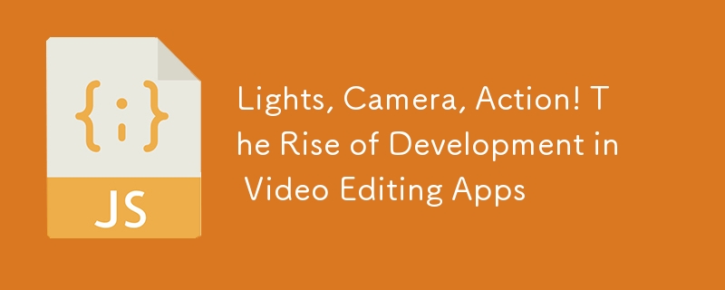 Lights, Camera, Action! The Rise of Development in Video Editing Apps