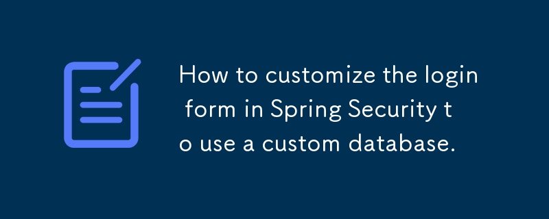 How to customize the login form in Spring Security to use a custom database.