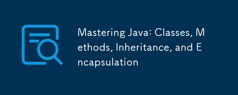 Mastering Java: Classes, Methods, Inheritance, and Encapsulation