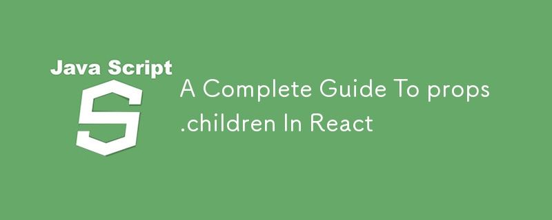 A Complete Guide To props.children In React