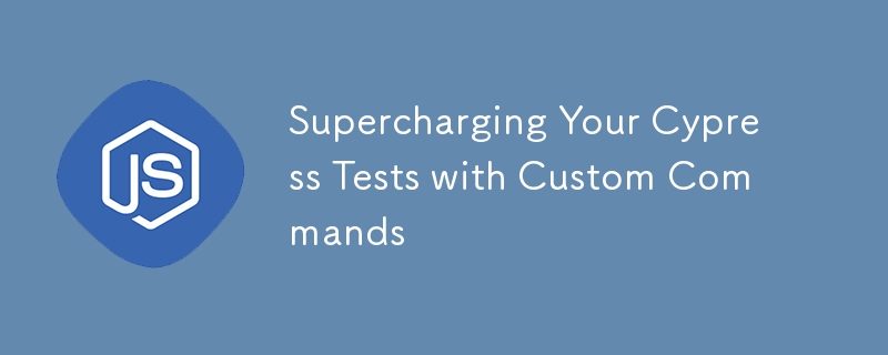 Supercharging Your Cypress Tests with Custom Commands