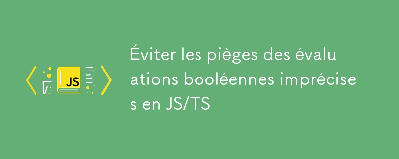 Éviter les pièges des évaluations booléennes imprécises en JS/TS