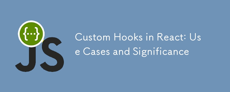 Custom Hooks in React: Use Cases and Significance