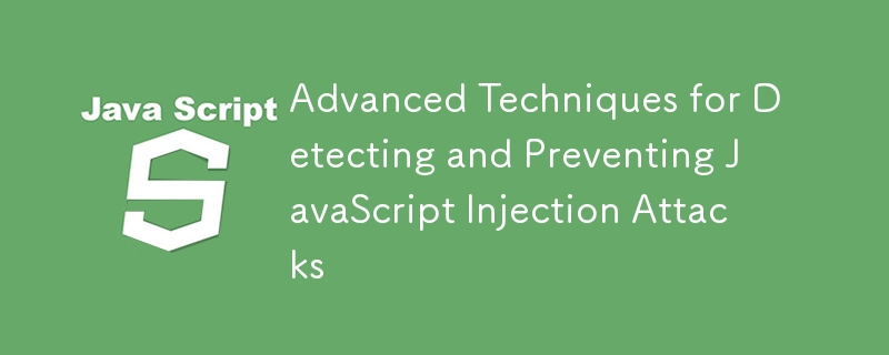 Advanced Techniques for Detecting and Preventing JavaScript Injection Attacks