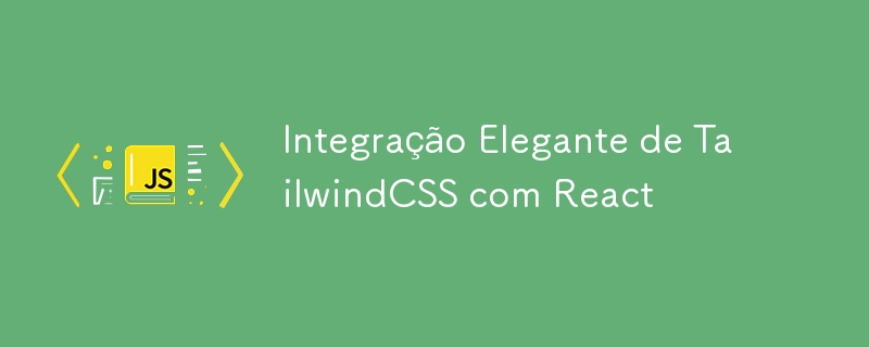 Integração Elegante de TailwindCSS com React