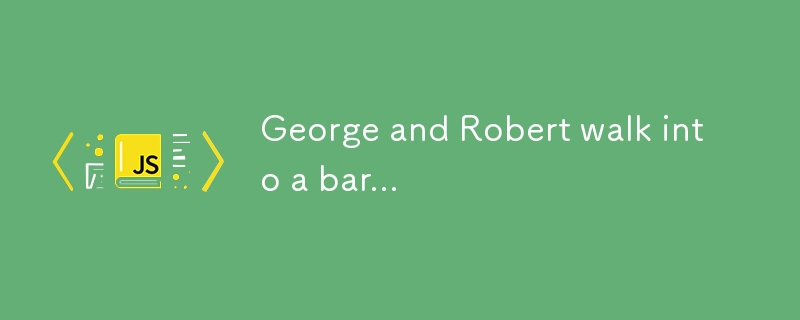 George and Robert walk into a bar...