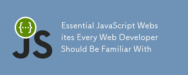 Essential JavaScript Websites Every Web Developer Should Be Familiar With