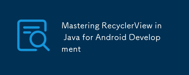 Mastering RecyclerView in Java for Android Development