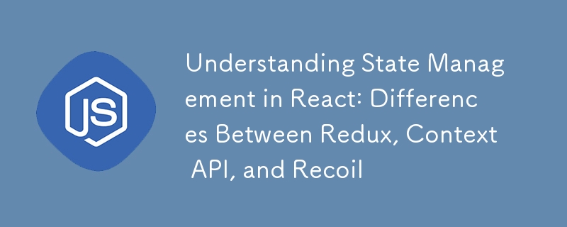 Understanding State Management in React: Differences Between Redux, Context API, and Recoil