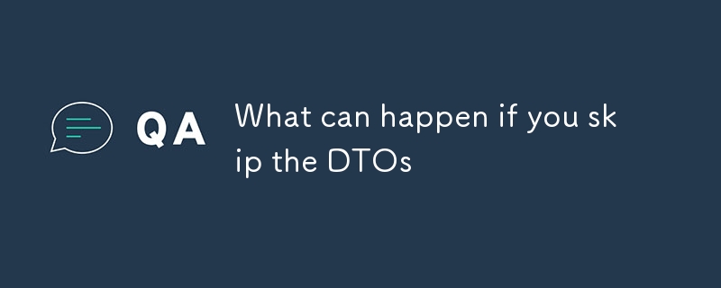 What can happen if you skip the DTOs