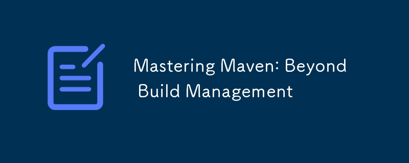 Mastering Maven: Beyond Build Management