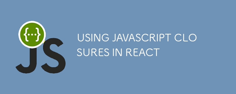 USING JAVASCRIPT CLOSURES IN REACT