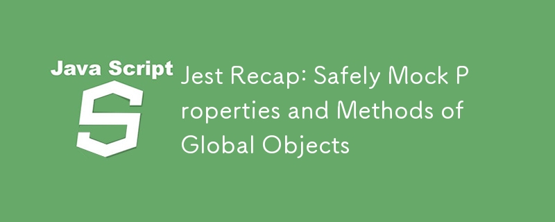 Jest Recap: Safely Mock Properties and Methods of Global Objects