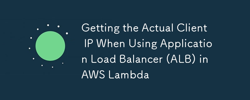 Getting the Actual Client IP When Using Application Load Balancer (ALB) in AWS Lambda