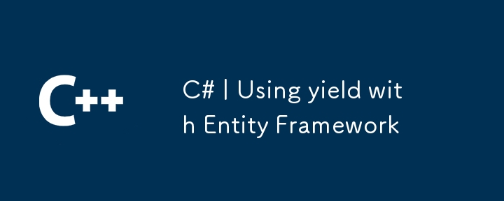 C# | Using yield with Entity Framework