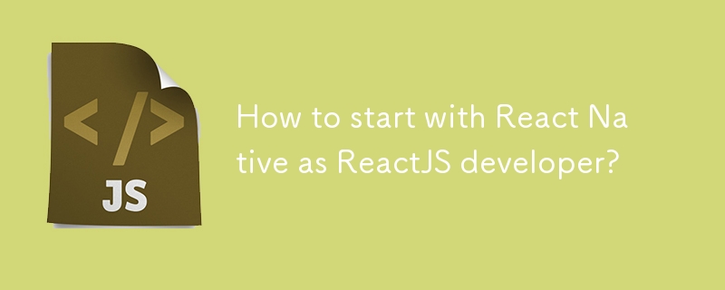 How to start with React Native as ReactJS developer?