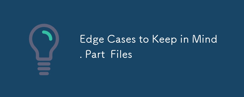 Edge Cases to Keep in Mind. Part  Files