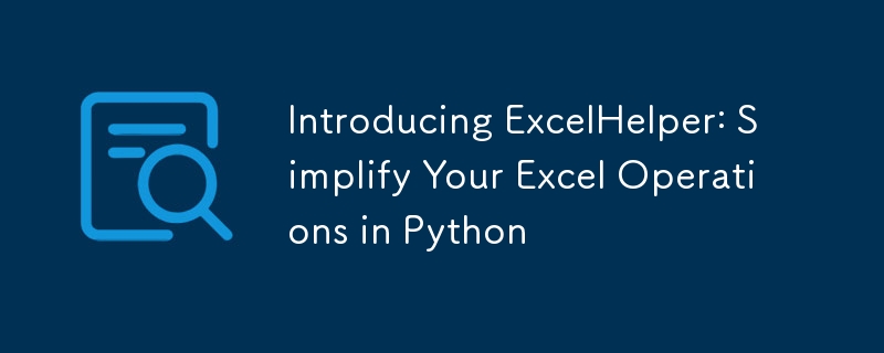 Introducing ExcelHelper: Simplify Your Excel Operations in Python